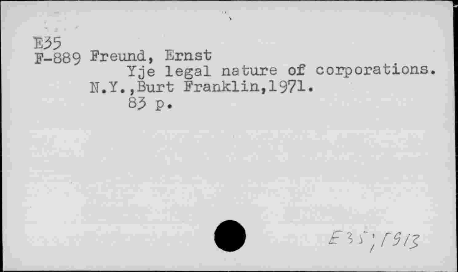 ﻿Е35
F-88 9 Freund, Ernst
Yje legal nature of corporations. N.Y.,Burt Franklin,1971.
83 P.
a? r;